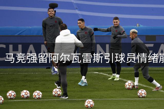 马竞强留阿尔瓦雷斯引球员情绪崩溃 高层至今未安排会面